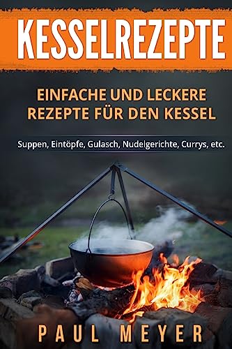 Kesselrezepte: Einfache und leckere Rezepte für den Kessel. Suppen, Eintöpfe, Gulasch, Nudelgerichte, Currys, etc.