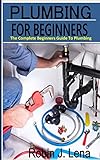 PLUMBING FOR BEGINNERS: The Complete Beginners Guide to Plumbing (English Edition)