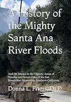 A History of the Mighty Santa Ana River Floods: And the Impact to the Historic Areas of Weesha and Seven Oaks of the San Bernardino Mountains, Southern California 1735822515 Book Cover