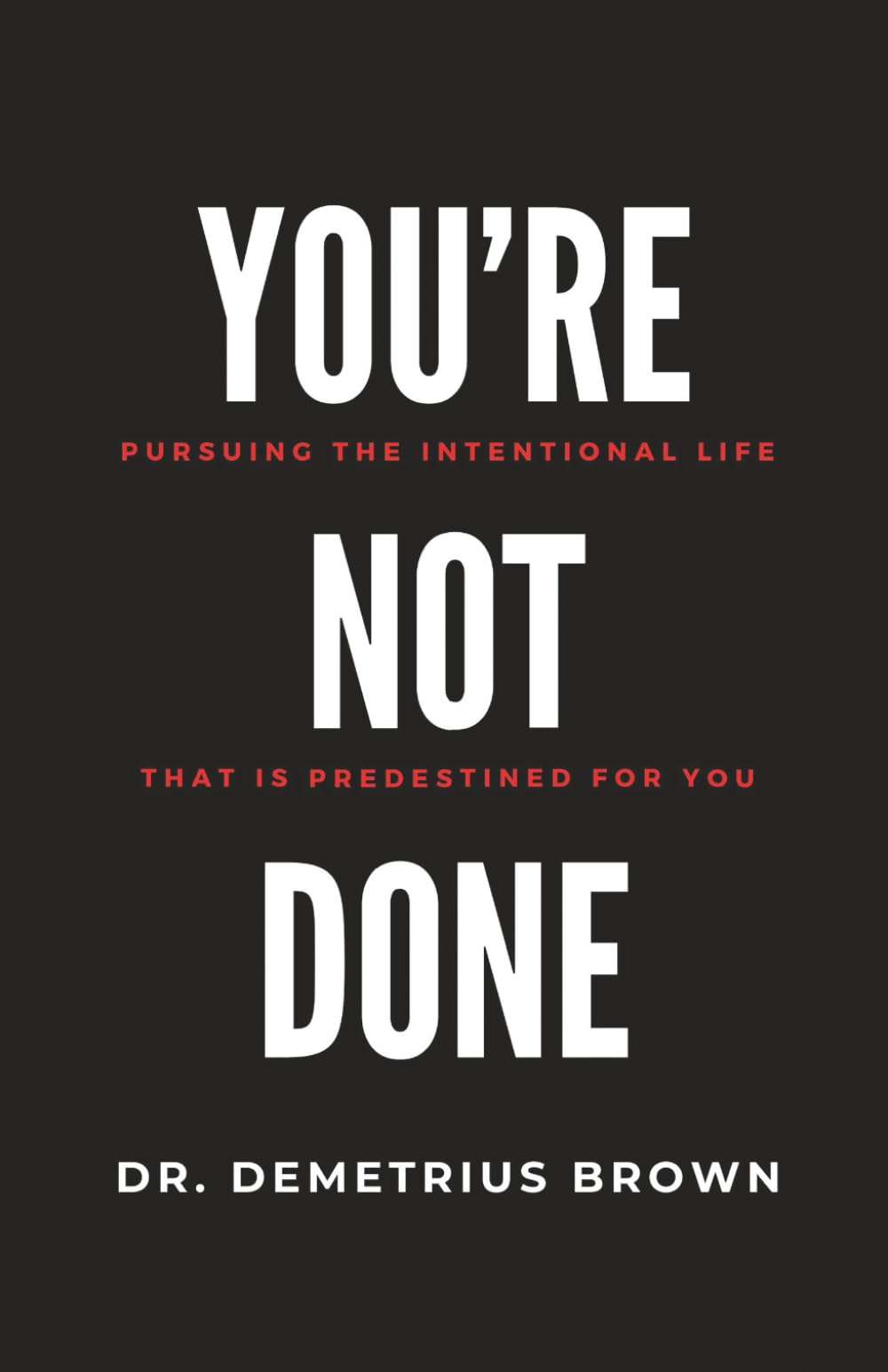 YOU’RE NOT DONE (Pursuing the intentional Life that is Predestined for you)