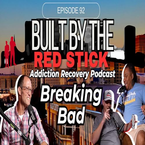 Episode 92 | Breaking Bad | Built By The Red Stick Addiction Recovery Podcast