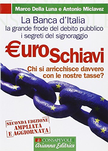 Euroschiavi. Chi si arricchisce davvero con le nostre tasse? La Banca d'Italia, le contraddizioni del debito pubblico e i segreti del signoraggio