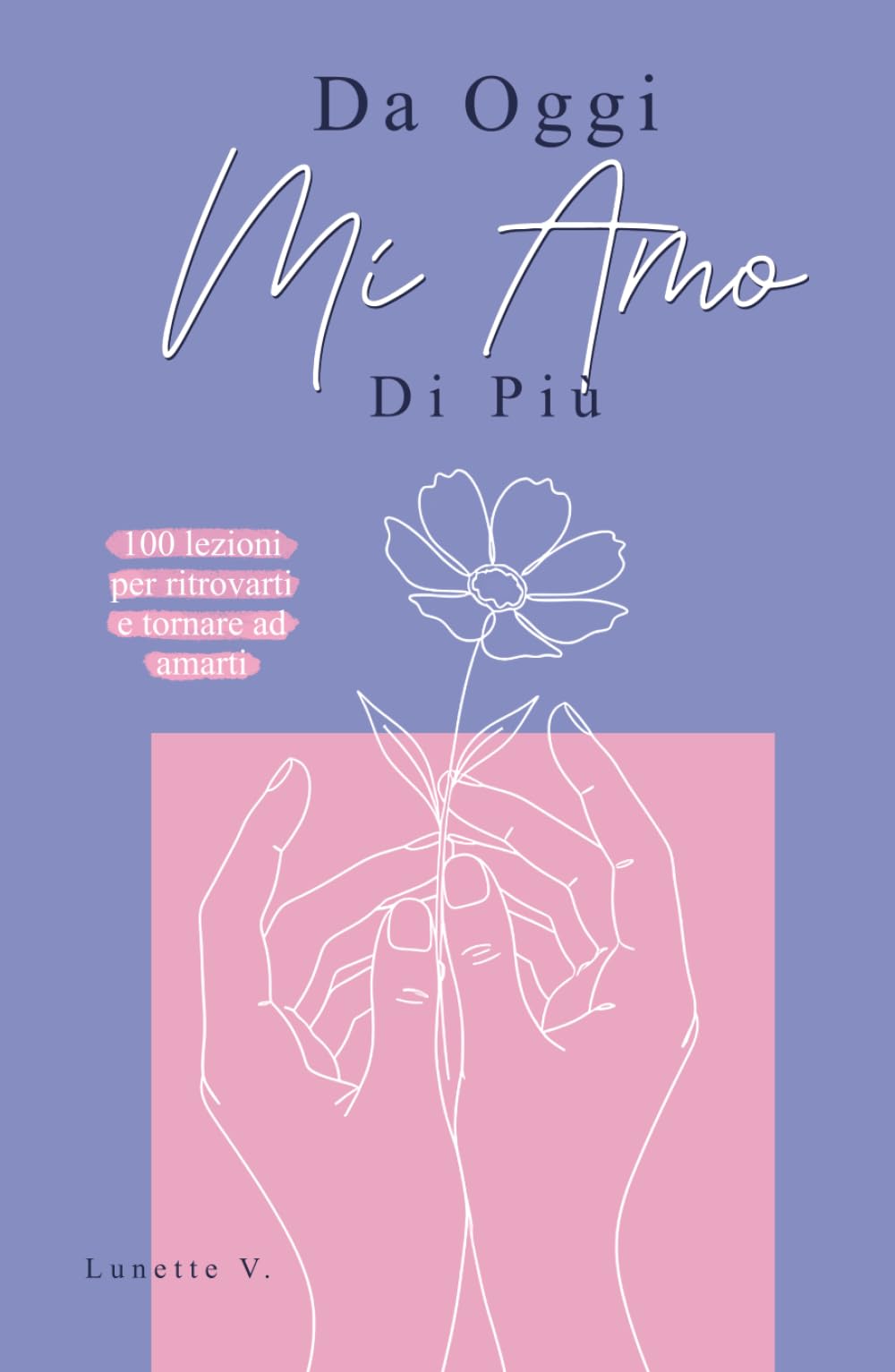 Da Oggi Mi Amo Di Più: 100 Lezioni per Ritrovarti e Tornare ad Amarti