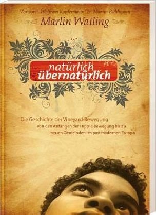 Natürlich übernatürlich: Die Geschichte der Vineyard-Bewegung - Von den Anfängen der Hippie-Bewegung bis zu neuen Gemeinden im postmodernen Europ
