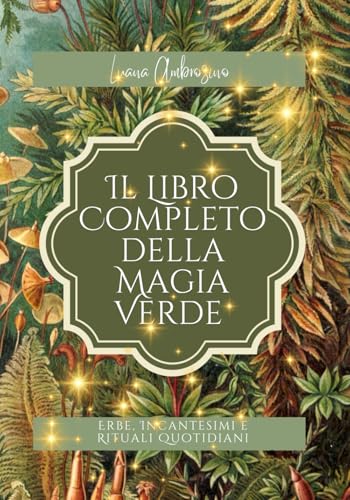 “Il Libro Completo della Magia Verde: Erbe, Incantesimi e Rituali Quotidiani”: “Guida completa a erbe, incantesimi e rituali per protezione, amore, abbondanza e purificazione”