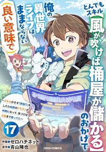 とんでもスキル【風が吹けば桶屋が儲かる】のおかげで俺の異世界ライフはままならない(良い意味で)～スキルが示す「雨宿り」をしたら伝説のドラゴンが仲間になって、気づけば王国まで救ってた～【分冊版】17巻 (グラストCOMICS)
