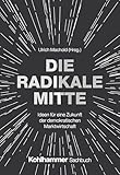 Die Radikale Mitte: Ideen für eine Zukunft der demokratischen Marktwirtschaft