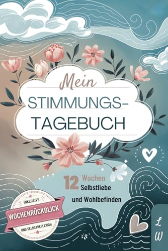Mein Stimmungstagebuch 12 Wochen Selbstliebe und Wohlbefinden.: Fragen für die Seele: Überwinde Depression, Stress und Burnout mit geführten Einträgen.