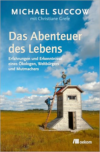 Das Abenteuer des Lebens: Erfahrungen und Erkenntnisse eines Ökologen, Weltbürgers und Mutmachers