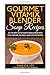 Gourmet Vitamix Blender Soup Recipes: Get The Most Out Of Your Vitamix Blender With These Amazing, Delicious, Quick and Easy Recipes