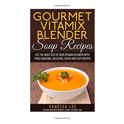 Gourmet Vitamix Blender Soup Recipes: Get The Most Out Of Your Vitamix Blender With These Amazing, Delicious, Quick and Easy Recipes