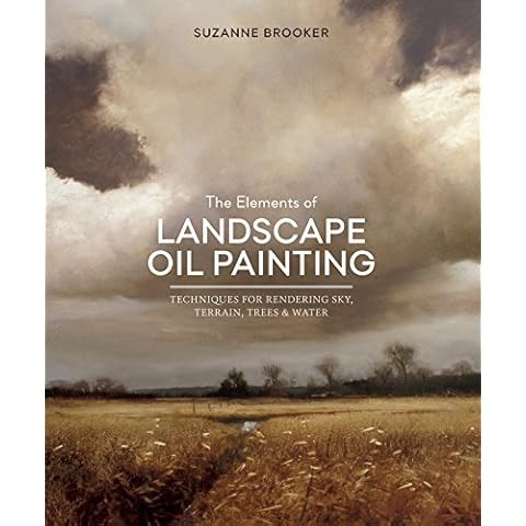 The Elements of Landscape Oil Painting: Techniques for Rendering Sky, Terrain, Trees, and Water Cover