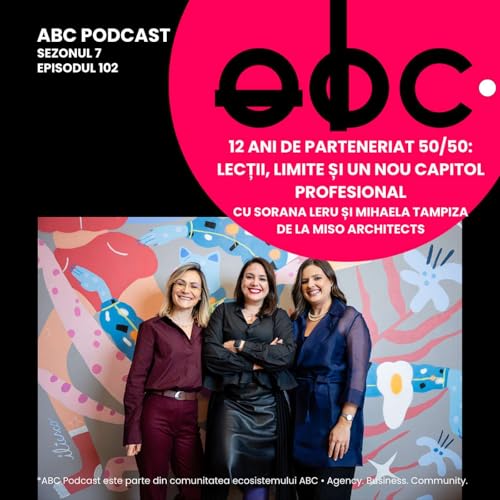 aBC Podcast #7.102: Despre 12 ani de parteneriat 50/50 &bull; lecții, limite și un nou capitol, cu Sorana Leru și Mihaela Tampiza de la MiSo Architects