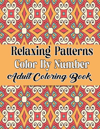 Relaxing Patterns Color By Number Adult Coloring Book: An Adult Color By number Collection of Patterns 50 Inspired Illustrations For Relaxation and Stress Relief