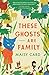 These Ghosts Are Family: A Novel