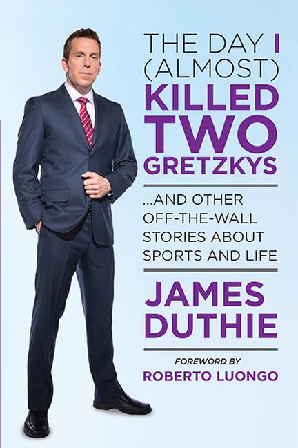 The Day I (Almost) Killed Two Gretzkys: ...And Other Off-the-Wall Stories About Sports...and Life