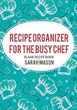  Recipe Organizer For The Busy Chef: Blank Recipe Book