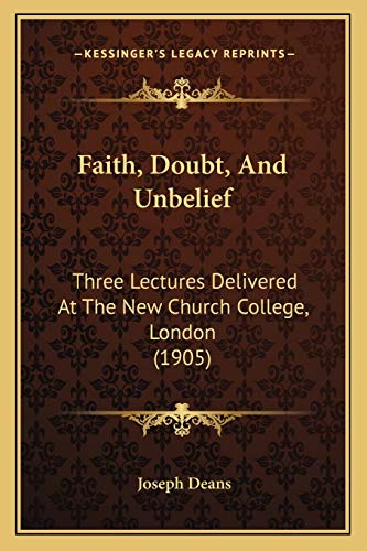 Faith, Doubt, And Unbelief: Three Lectures Delivered At The New Church College, London (1905)