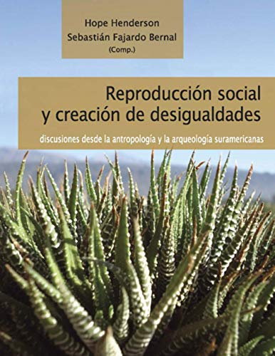 Reproducción social y creación de desigualdades: Discusiones desde la antropología y la arqueología suramericanas (Spanish Edition)