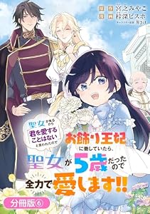 聖女が来るから「君を愛することはない」と言われたのでお飾り王妃に徹していたら、聖女が5歳だったので全力で愛します！！【分冊版】 6巻 (マッグガーデンコミックスBeat'sシリーズ)