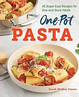 One-Pot Pasta: 65 Super Easy Recipes for One-and-Done Meals
