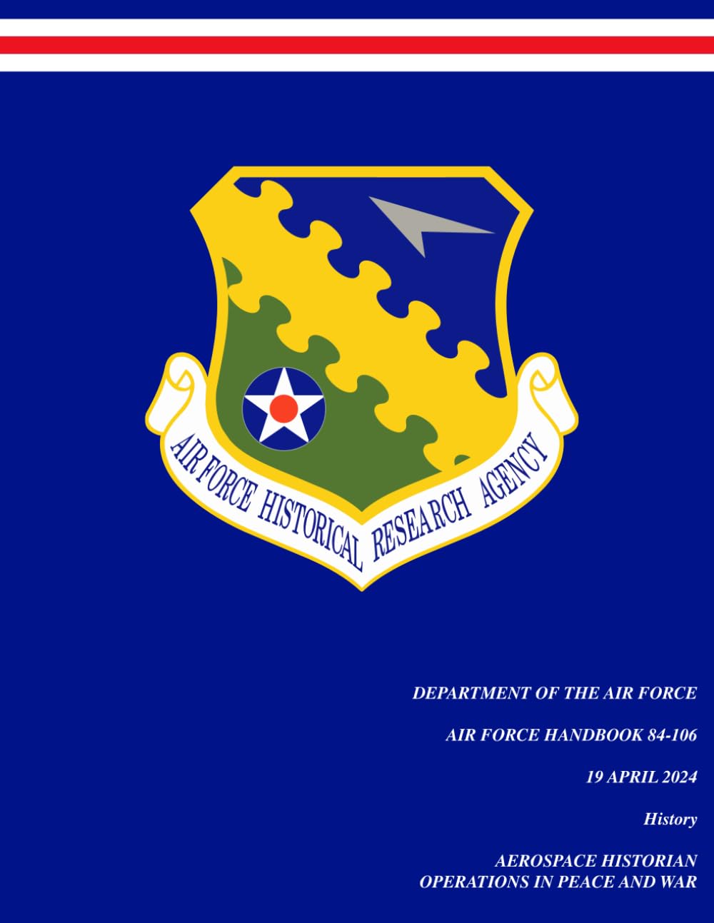U.S. Air Force Handbook AFH 84-106, Aerospace Historian Operations in Peace and War | History Series | 19 April 2024: The Historian’s Role in Command, ... (Department of the Air Force publications)
