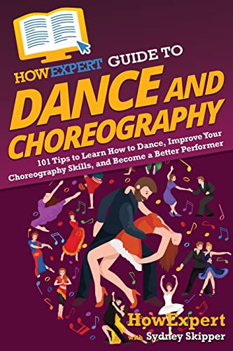 HowExpert Guide to Dance and Choreography: 101 Tips to Learn How ...