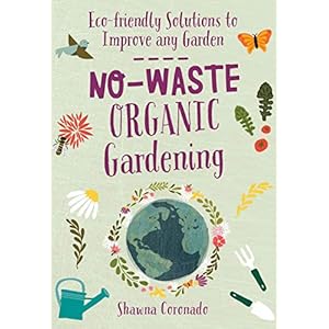 No-Waste Organic Gardening: Eco-friendly Solutions to Improve any Garden (No-Waste Gardening)