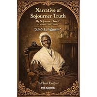 Narrative of Sojourner Truth By Sojourner Truth As Told to Olive Gilbert, &ldquo;Ain&rsquo;t I a Woman&rdquo; In Plain English