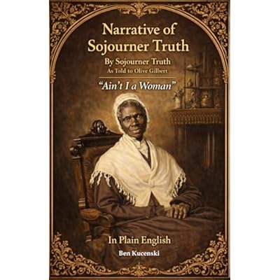 Narrative of Sojourner Truth By Sojourner Truth As Told to Olive Gilbert, &ldquo;Ain&rsquo;t I a Woman&rdquo; In Plain English