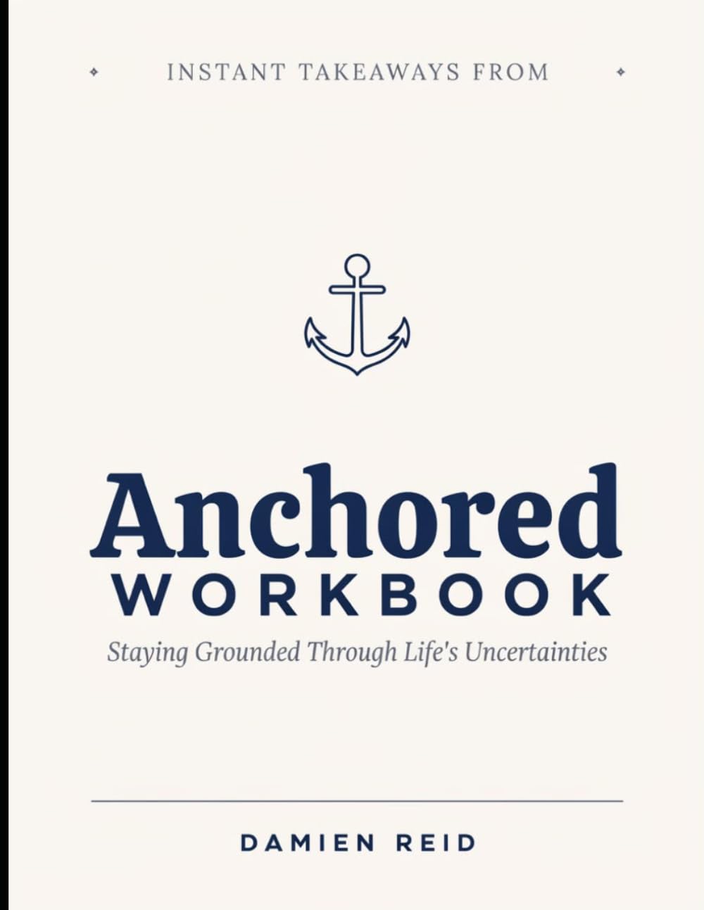 Instant Takeaways From Anchored Workbook: Staying Grounded Through Life's Uncertainties