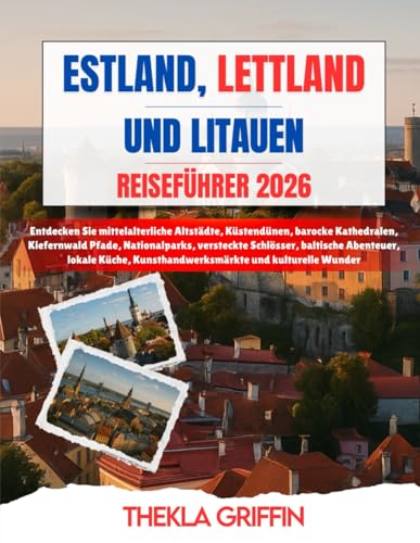 ESTLAND, LETTLAND UND LITAUEN REISEFÜHRER 2026: Entdecken Sie mittelalterliche Altstädte, Küstendünen, barocke Kathedralen, Kiefernwald Pfade, ... Kunsthandwerksmärkte und kulturelle W...