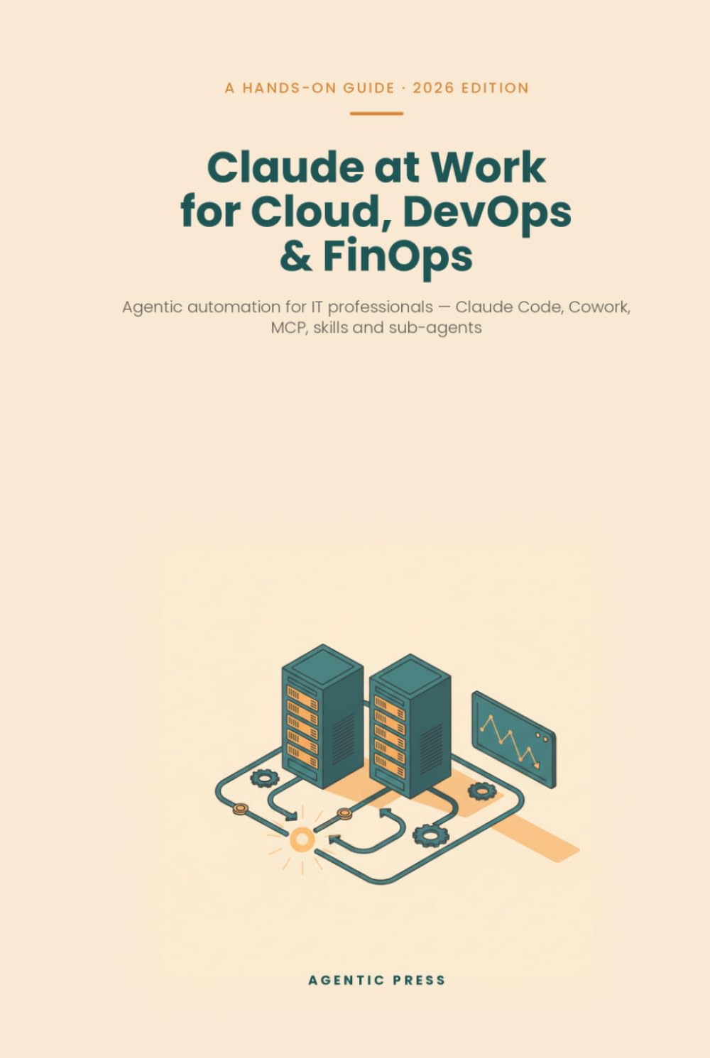 Claude at Work for Cloud, DevOps & FinOps: Agentic automation for IT professionals: Claude Code, Cowork, MCP, skills and sub-agents for infrastructure, operations and cloud cost control (2026 Edition)