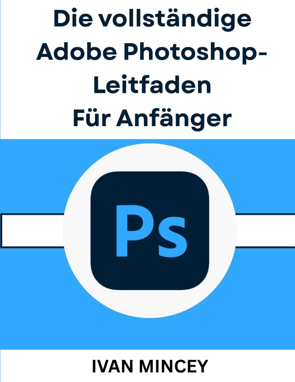 Die vollständige Adobe Photoshop-Leitfaden Für Anfänger