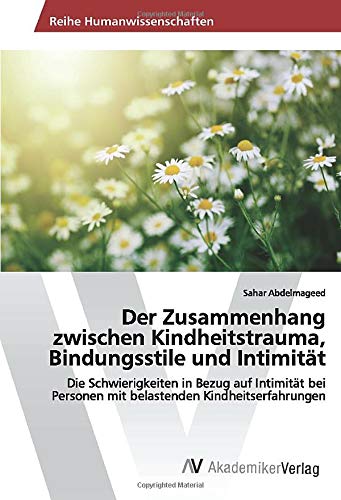 Der Zusammenhang zwischen Kindheitstrauma, Bindungsstile und Intimität: Die Schwierigkeiten in Bezug auf Intimität bei Personen mit belastenden Kindheitserfahrungen (German Edition)