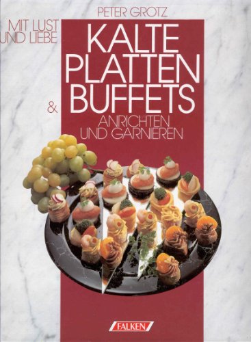 Kalte Platten und Buffets. Mit Lust und Liebe anrichten und garnieren.