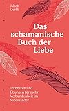  Das schamanische Buch der Liebe: Techniken und Übungen für mehr Verbundenheit im miteinander