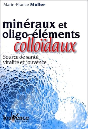 Les minéraux et les oligo-éléments colloidaux: source de santé, vitalité et jouvence