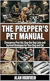 The Prepper’s Pet Manual: Emergency First Aid, Bug-Out Bag Lists & Survival Strategies for Your Dog and Cat | For Any Emergency Situation | Bug Out Bag Tips & Tricks | Disaster Proof Your Pets Now
