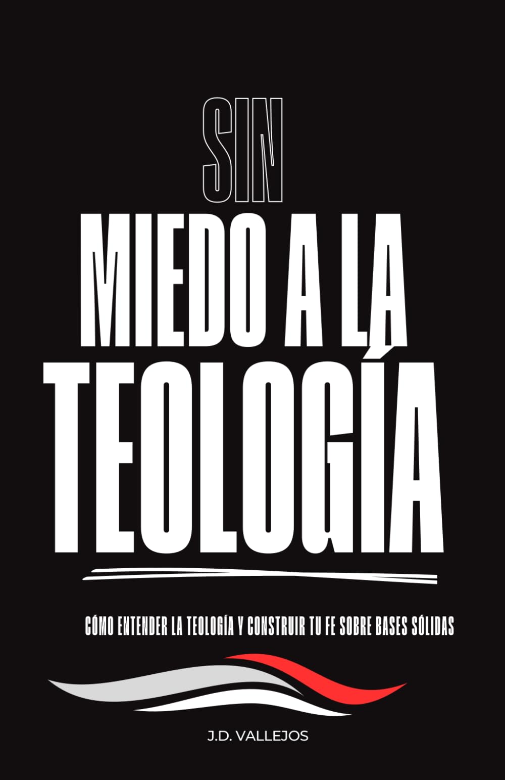 SIN MIEDO A LA TEOLOGÍA: Cómo entender la Teología y construir tu fe sobre bases solidas
