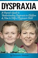Dyspraxia: A Parent's Guide to Understanding Dyspraxia in Children and How to Help a Dyspraxic Child 1534848320 Book Cover
