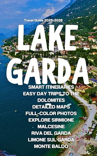 Lake Garda Travel Guide 2025–2026: Smart Itineraries, Easy Day Trips to the Dolomites, Detailed Maps, Full-Color Photos – Explore Sirmione, Malcesine, Riva del Garda, Limone sul Garda & Monte