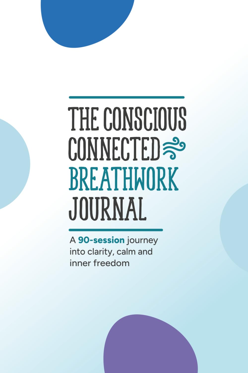 The Conscious Connected Breathwork Journal: A 90-Session Journey into Clarity, Calm, and Inner Freedom