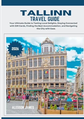 TALLINN TRAVEL GUIDE 2026: Your Ultimate Guide to Tasting Local Delights, Staying Connected with SIM Cards, Finding the Best Accommodation, and Navigating the City with Ease