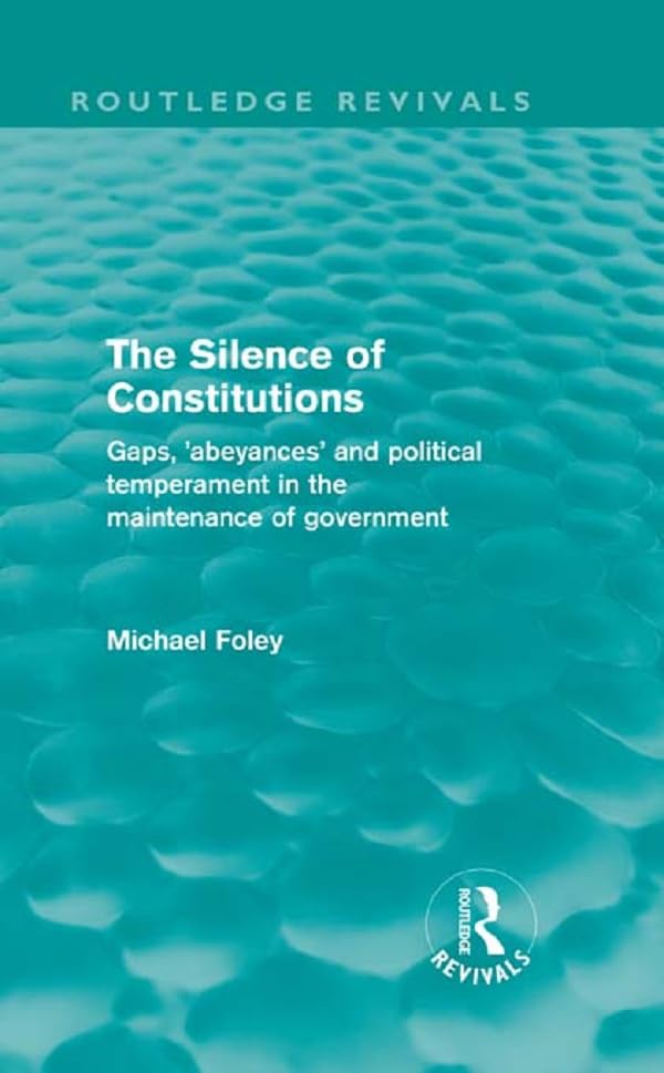 The Silence of Constitutions (Routledge Revivals): Gaps, 'Abeyances' and Political Temperament in the Maintenance of Government