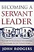 Becoming a Servant Leader: The Art of Unlocking the Abilities of Others to Get Things Done