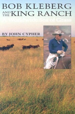 Bob Kleberg and the King Ranch: A Worldwide Sea of Grass Bob Kleberg and the King Ranch: A Worldwide Sea of Grass