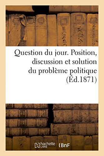 Question Du Jour. Position, Discussion Et Solution Du Problème Politique (Sciences Sociales) (French Edition)