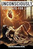 UNCONSCIOUSLY DESPERATE FOR LOVE 1971232467 Book Cover