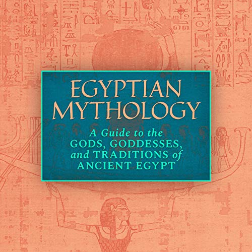 Egyptian Mythology A Guide to the Gods, Goddesses, and Traditions of